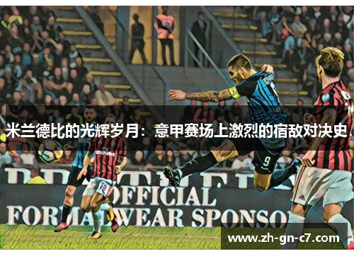 米兰德比的光辉岁月：意甲赛场上激烈的宿敌对决史