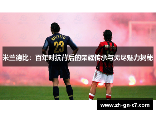 米兰德比：百年对抗背后的荣耀传承与无尽魅力揭秘