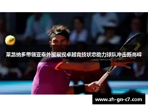 莱昂纳多带领亚泰外援展现卓越竞技状态助力球队冲击新高峰