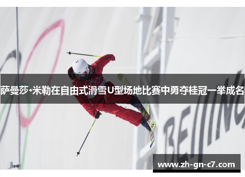 萨曼莎·米勒在自由式滑雪U型场地比赛中勇夺桂冠一举成名