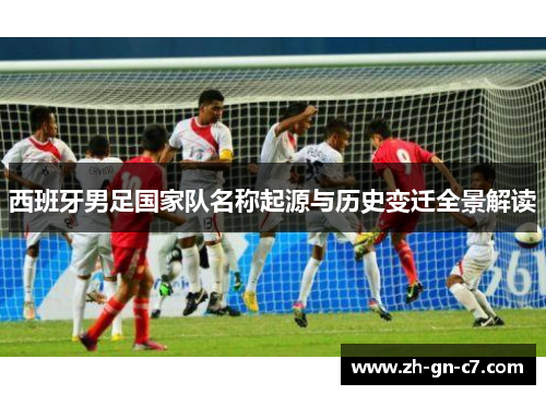 西班牙男足国家队名称起源与历史变迁全景解读