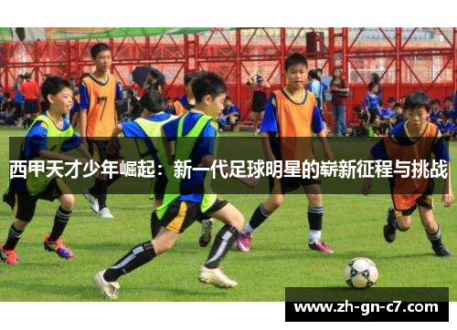 西甲天才少年崛起:新一代足球明星的崭新征程与挑战 西甲天才少年崛起:新一代足球明星的崭新征程与挑战