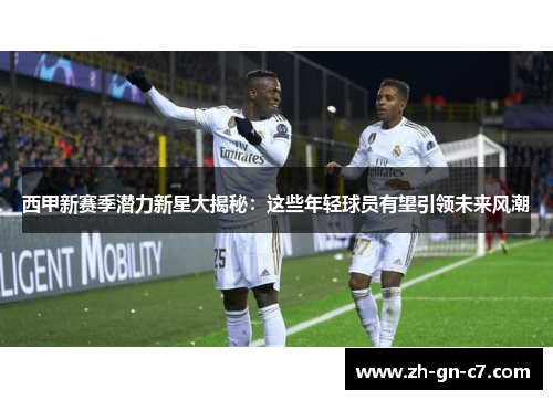 西甲新赛季潜力新星大揭秘:这些年轻球员有望引领未来风潮 西甲新赛季潜力新星大揭秘:这些年轻球员有望引领未来风潮