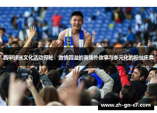 西甲球迷文化活动探秘：激情四溢的赛场外故事与多元化的粉丝庆典