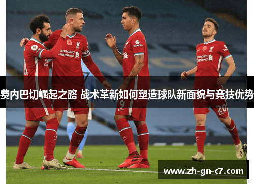 费内巴切崛起之路 战术革新如何塑造球队新面貌与竞技优势 费内巴切崛起之路 战术革新如何塑造球队新面貌与竞技优势