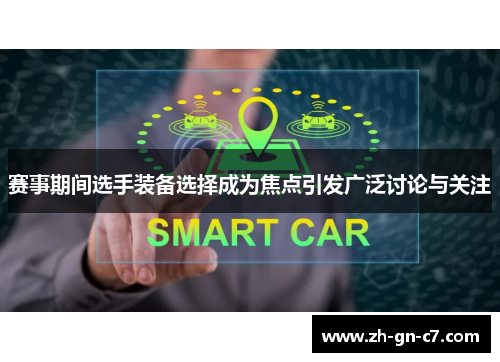 赛事期间选手装备选择成为焦点引发广泛讨论与关注 赛事期间选手装备选择成为焦点引发广泛讨论与关注