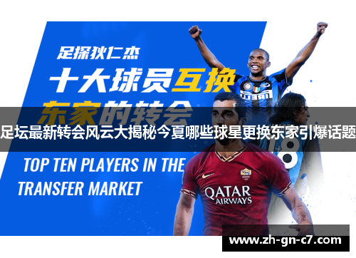 足坛最新转会风云大揭秘今夏哪些球星更换东家引爆话题 足坛最新转会风云大揭秘今夏哪些球星更换东家引爆话题