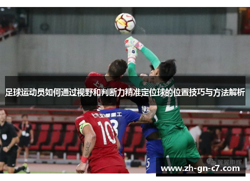 足球运动员如何通过视野和判断力精准定位球的位置技巧与方法解析 足球运动员如何通过视野和判断力精准定位球的位置技巧与方法解析
