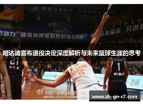 哈达迪宣布退役决定深度解析与未来篮球生涯的思考