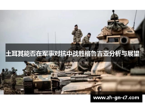 土耳其能否在军事对抗中战胜格鲁吉亚分析与展望 土耳其能否在军事对抗中战胜格鲁吉亚分析与展望