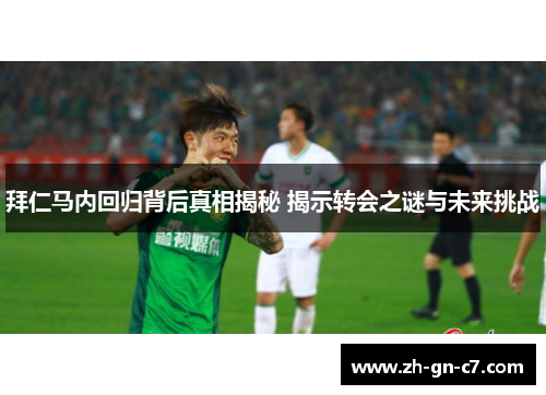 拜仁马内回归背后真相揭秘 揭示转会之谜与未来挑战