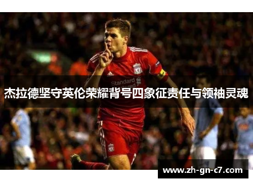 杰拉德坚守英伦荣耀背号四象征责任与领袖灵魂 杰拉德坚守英伦荣耀背号四象征责任与领袖灵魂
