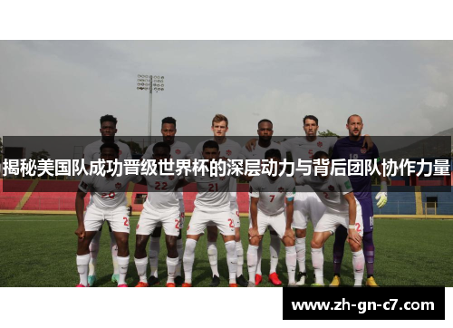 揭秘美国队成功晋级世界杯的深层动力与背后团队协作力量 揭秘美国队成功晋级世界杯的深层动力与背后团队协作力量
