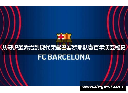从守护圣乔治到现代荣耀巴塞罗那队徽百年演变秘史 从守护圣乔治到现代荣耀巴塞罗那队徽百年演变秘史