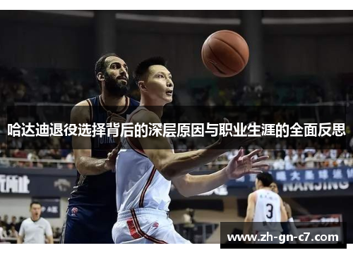 哈达迪退役选择背后的深层原因与职业生涯的全面反思 哈达迪退役选择背后的深层原因与职业生涯的全面反思