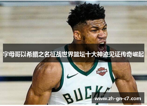 字母哥以希腊之名征战世界篮坛十大神迹见证传奇崛起 字母哥以希腊之名征战世界篮坛十大神迹见证传奇崛起