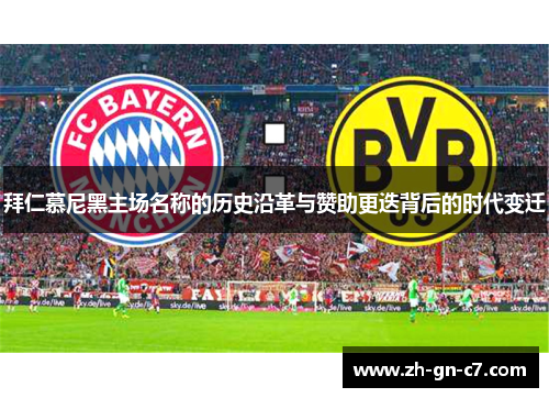 拜仁慕尼黑主场名称的历史沿革与赞助更迭背后的时代变迁 拜仁慕尼黑主场名称的历史沿革与赞助更迭背后的时代变迁