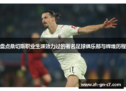 盘点桑切斯职业生涯效力过的著名足球俱乐部与辉煌历程