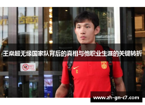 王燊超无缘国家队背后的真相与他职业生涯的关键转折 王燊超无缘国家队背后的真相与他职业生涯的关键转折