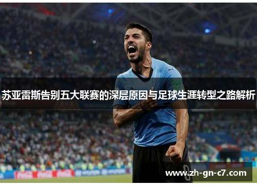 苏亚雷斯告别五大联赛的深层原因与足球生涯转型之路解析