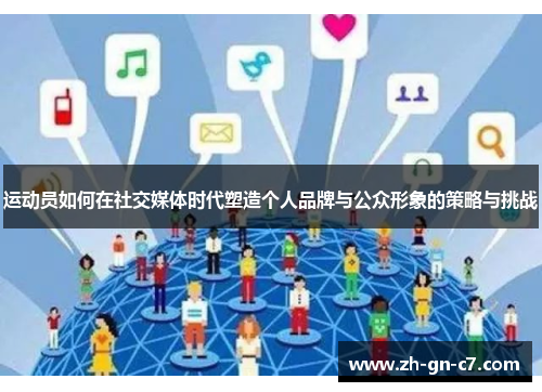 运动员如何在社交媒体时代塑造个人品牌与公众形象的策略与挑战 运动员如何在社交媒体时代塑造个人品牌与公众形象的策略与挑战
