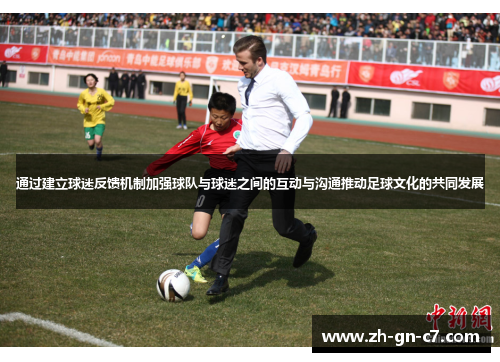 通过建立球迷反馈机制加强球队与球迷之间的互动与沟通推动足球文化的共同发展 通过建立球迷反馈机制加强球队与球迷之间的互动与沟通推动足球文化的共同发展
