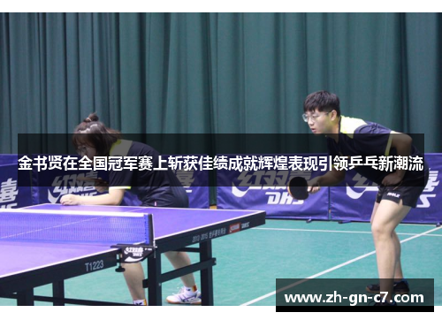 金书贤在全国冠军赛上斩获佳绩成就辉煌表现引领乒乓新潮流 金书贤在全国冠军赛上斩获佳绩成就辉煌表现引领乒乓新潮流