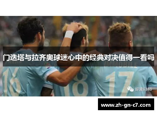 门迭塔与拉齐奥球迷心中的经典对决值得一看吗