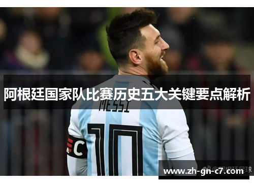 阿根廷国家队比赛历史五大关键要点解析