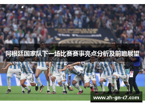 阿根廷国家队下一场比赛赛事亮点分析及前瞻展望