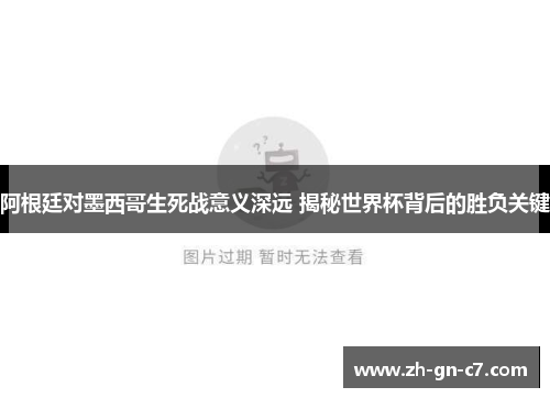 阿根廷对墨西哥生死战意义深远 揭秘世界杯背后的胜负关键 阿根廷对墨西哥生死战意义深远 揭秘世界杯背后的胜负关键
