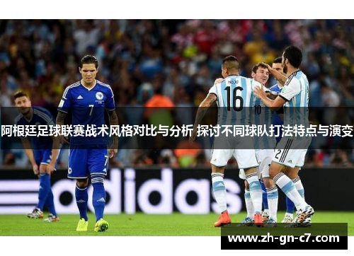 阿根廷足球联赛战术风格对比与分析 探讨不同球队打法特点与演变