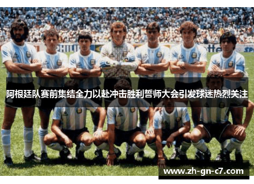 阿根廷队赛前集结全力以赴冲击胜利誓师大会引发球迷热烈关注