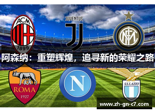 阿森纳:重塑辉煌,追寻新的荣耀之路 阿森纳:重塑辉煌,追寻新的荣耀之路