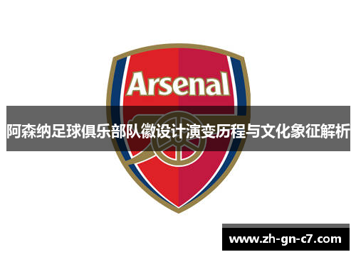 阿森纳足球俱乐部队徽设计演变历程与文化象征解析 阿森纳足球俱乐部队徽设计演变历程与文化象征解析