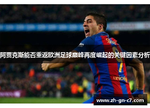 阿贾克斯能否重返欧洲足球巅峰再度崛起的关键因素分析 阿贾克斯能否重返欧洲足球巅峰再度崛起的关键因素分析