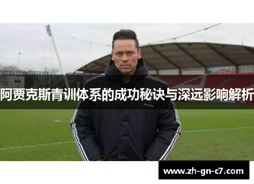 阿贾克斯青训体系的成功秘诀与深远影响解析 阿贾克斯青训体系的成功秘诀与深远影响解析