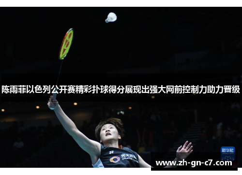 陈雨菲以色列公开赛精彩扑球得分展现出强大网前控制力助力晋级