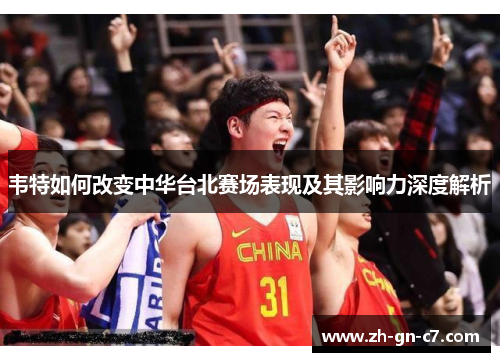 韦特如何改变中华台北赛场表现及其影响力深度解析