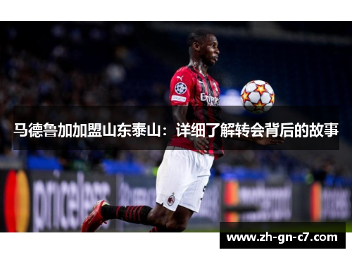 马德鲁加加盟山东泰山：详细了解转会背后的故事