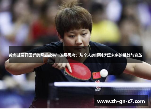 黄海诚离开国乒的背后故事与深层思考:从个人选择到乒坛未来的挑战与变革 黄海诚离开国乒的背后故事与深层思考:从个人选择到乒坛未来的挑战与变革