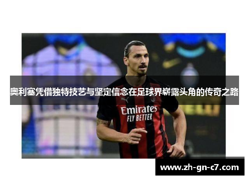 奥利塞凭借独特技艺与坚定信念在足球界崭露头角的传奇之路