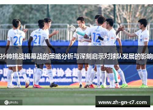 孙帅挑战揭幕战的策略分析与深刻启示对球队发展的影响