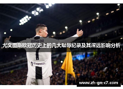尤文图斯欧冠历史上的几大耻辱纪录及其深远影响分析