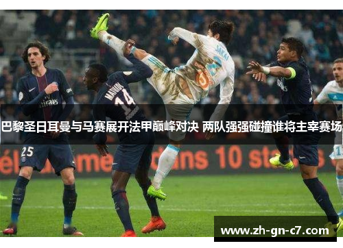 巴黎圣日耳曼与马赛展开法甲巅峰对决 两队强强碰撞谁将主宰赛场