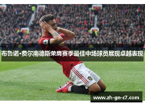 布鲁诺·费尔南德斯荣膺赛季最佳中场球员展现卓越表现
