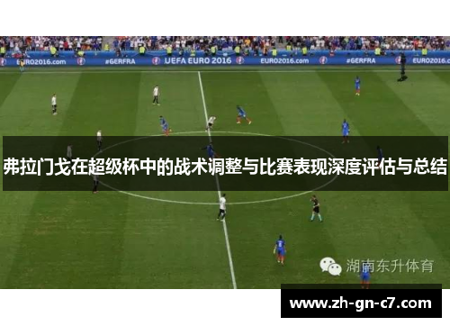 弗拉门戈在超级杯中的战术调整与比赛表现深度评估与总结