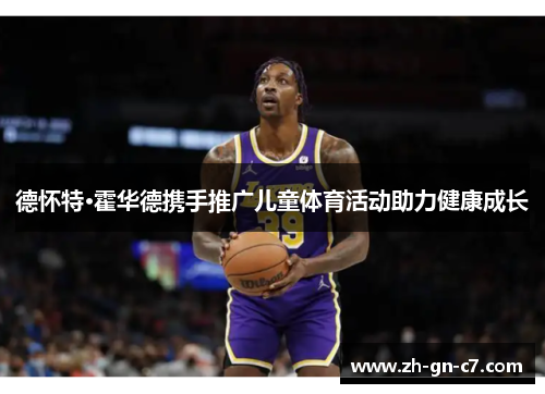 德怀特·霍华德携手推广儿童体育活动助力健康成长