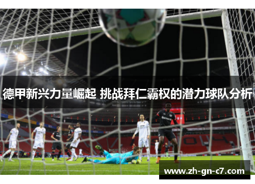 德甲新兴力量崛起 挑战拜仁霸权的潜力球队分析