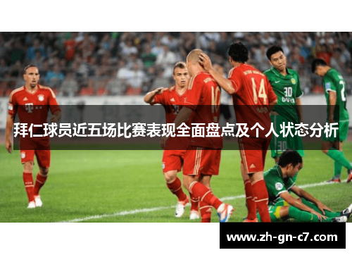 拜仁球员近五场比赛表现全面盘点及个人状态分析